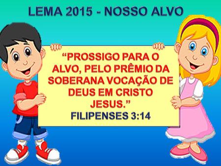 LEMA 2015 - NOSSO ALVO “PROSSIGO PARA O ALVO, PELO PRÊMIO DA SOBERANA VOCAÇÃO DE DEUS EM CRISTO JESUS.” FILIPENSES 3:14.