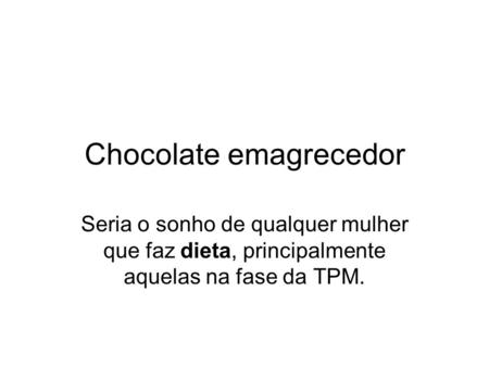 Chocolate emagrecedor Seria o sonho de qualquer mulher que faz dieta, principalmente aquelas na fase da TPM.