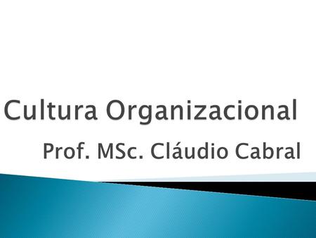 Prof. MSc. Cláudio Cabral.  Cultura organizacional é um conjunto de crenças e valores que são desenvolvidos e reforçados com o decorrer do tempo.  Refere-se.