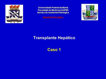 Universidade Federal da Bahia Faculdade de Medicina-HUPES Serviço de Anatomia Patológica IMUNOPATOLOGIA I Transplante Hepático Caso 1.