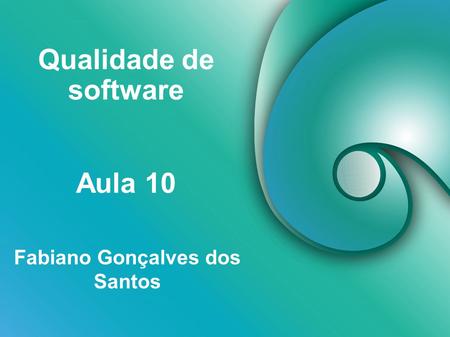 Qualidade de software Fabiano Gonçalves dos Santos Aula 10.