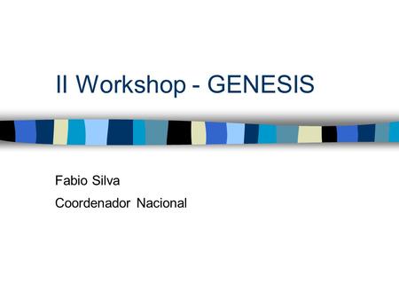 II Workshop - GENESIS Fabio Silva Coordenador Nacional.