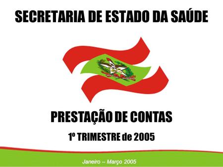 PRESTAÇÃO DE CONTAS 1º TRIMESTRE de 2005 SECRETARIA DE ESTADO DA SAÚDE Janeiro – Março 2005.