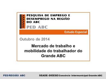 PED/REGIÃO ABCSEADE–DIEESE/ Consórcio Intermunicipal Grande ABC Outubro de 2014 Estudo Especial Mercado de trabalho e mobilidade do trabalhador do Grande.