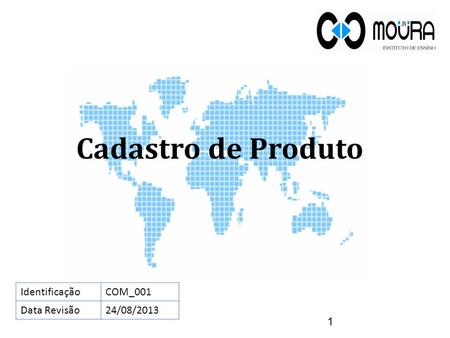 Cadastro de Produto 1 IdentificaçãoCOM_001 Data Revisão24/08/2013.
