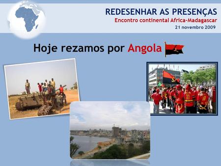REDESENHAR AS PRESENÇAS Encontro continental Africa-Madagascar 21 novembro 2009 Hoje rezamos por Angola.