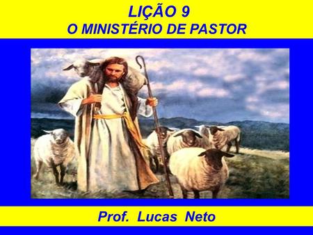 LIÇÃO 9 O MINISTÉRIO DE PASTOR Prof. Lucas Neto 1.