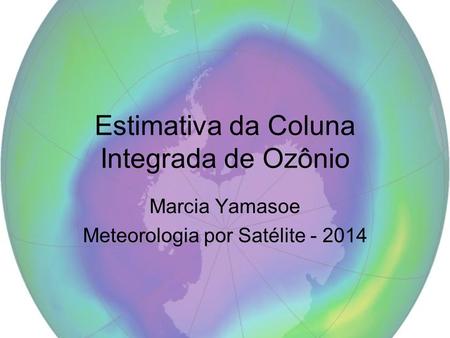 Estimativa da Coluna Integrada de Ozônio Marcia Yamasoe Meteorologia por Satélite - 2014.