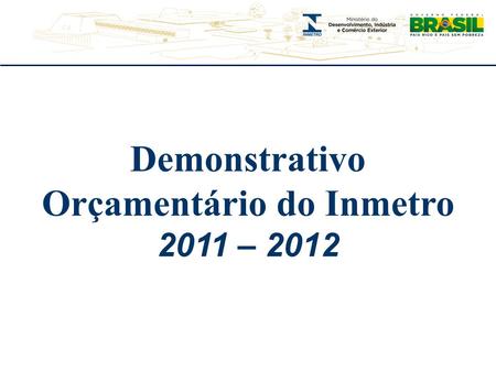 Demonstrativo Orçamentário do Inmetro 2011 – 2012.