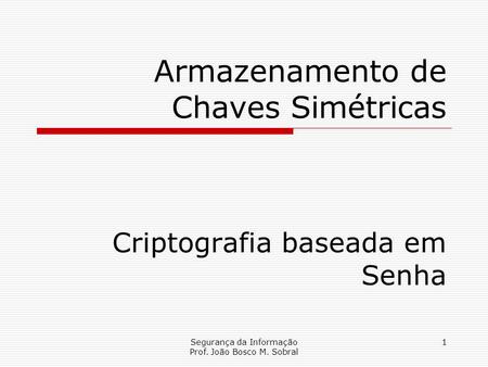 Segurança da Informação Prof. João Bosco M. Sobral 1 Armazenamento de Chaves Simétricas Criptografia baseada em Senha.