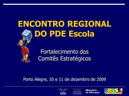 Porto Alegre, 10 e 11 de dezembro de 2009 ENCONTRO REGIONAL DO PDE Escola Fortalecimento dos Comitês Estratégicos.