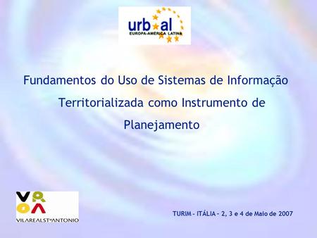 Fundamentos do Uso de Sistemas de Informação Territorializada como Instrumento de Planejamento TURIM - ITÁLIA – 2, 3 e 4 de Maio de 2007.