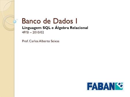 Banco de Dados I Linguagem SQL e Álgebra Relacional 4P/SI – 2010/02