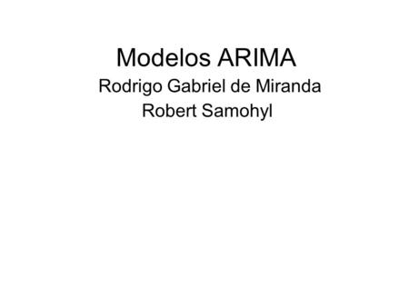 Modelos ARIMA Rodrigo Gabriel de Miranda Robert Samohyl.
