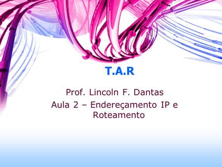 T.A.R Prof. Lincoln F. Dantas Aula 2 – Endereçamento IP e Roteamento.