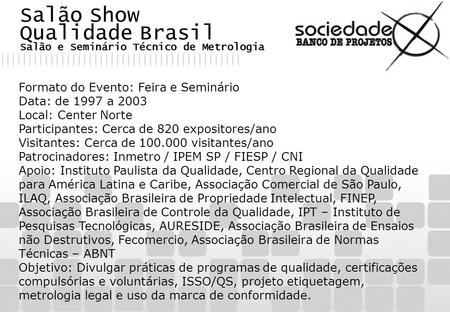 Salão Show Qualidade Brasil Salão e Seminário Técnico de Metrologia Formato do Evento: Feira e Seminário Data: de 1997 a 2003 Local: Center Norte Participantes: