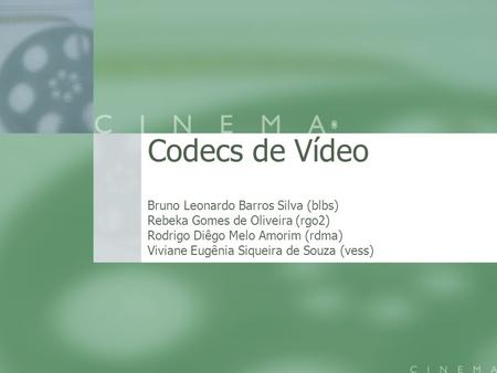 Codecs de Vídeo Bruno Leonardo Barros Silva (blbs) Rebeka Gomes de Oliveira (rgo2) Rodrigo Diêgo Melo Amorim (rdma) Viviane Eugênia Siqueira de Souza (vess)
