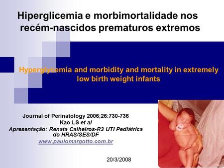 Hyperglycemia and morbidity and mortality in extremely low birth weight infants Journal of Perinatology 2006;26:730-736 Kao LS et al Apresentação: Renata.