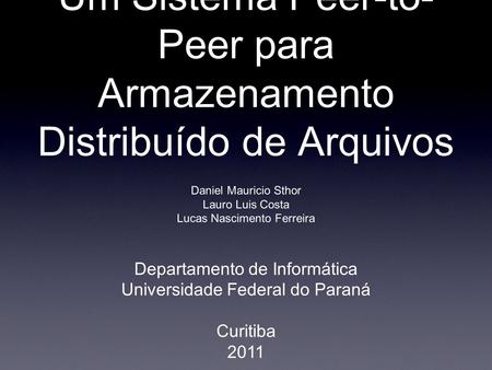 Um Sistema Peer-to- Peer para Armazenamento Distribuído de Arquivos Daniel Mauricio Sthor Lauro Luis Costa Lucas Nascimento Ferreira Departamento de Informática.