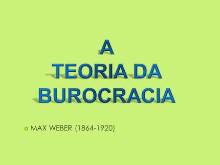 A TEORIA DA BUROCRACIA MAX WEBER (1864-1920).