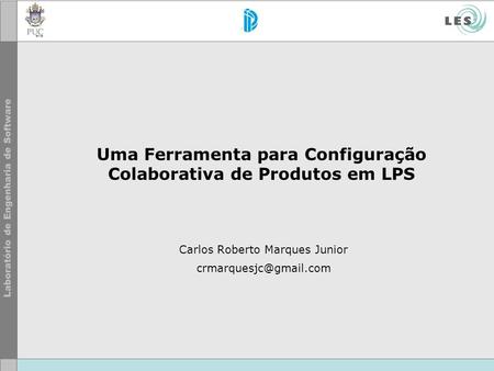Uma Ferramenta para Configuração Colaborativa de Produtos em LPS Carlos Roberto Marques Junior