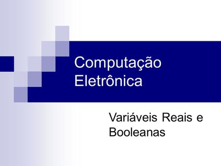 Computação Eletrônica Variáveis Reais e Booleanas.