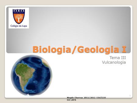 Biologia/Geologia I Tema III Vulcanologia Magda Charrua 2011/2012 COLÉGIO DA LAPA 1.