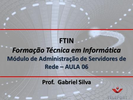 FTIN Formação Técnica em Informática Módulo de Administração de Servidores de Rede – AULA 06 Prof. Gabriel Silva.