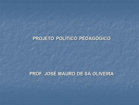 PROJETO POLÍTICO PEDAGÓGICO PROF. JOSÉ MAURO DE SÁ OLIVEIRA