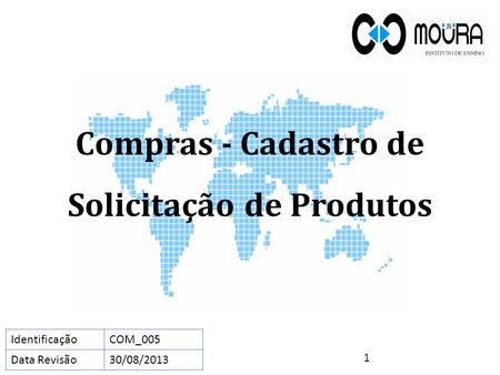 Compras - Cadastro de Solicitação de Produtos 1 IdentificaçãoCOM_005 Data Revisão30/08/2013.