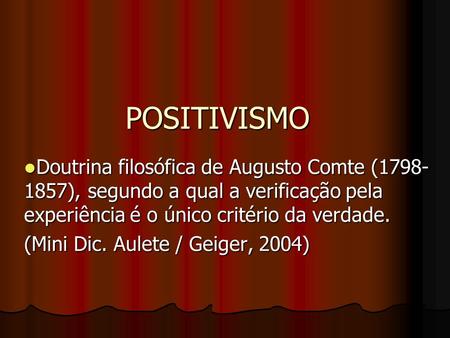 POSITIVISMO Doutrina filosófica de Augusto Comte (1798-1857), segundo a qual a verificação pela experiência é o único critério da verdade. (Mini Dic. Aulete.