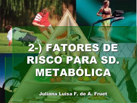 2-) FATORES DE RISCO PARA SD. METABÓLICA Juliana Luisa F. de A. Fruet