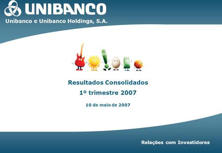 1T07 | 1 Resultados Consolidados 1º trimestre 2007 10 de maio de 2007 Unibanco e Unibanco Holdings, S.A. Relações com Investidores.