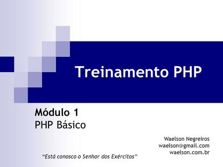 Treinamento PHP Módulo 1 PHP Básico Waelson Negreiros waelson.com.br “Está conosco o Senhor dos Exércitos”
