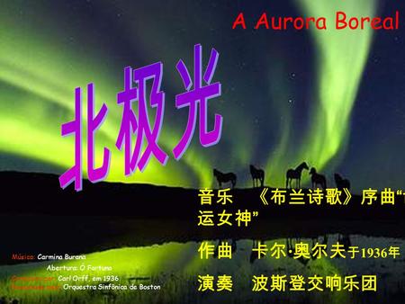 北极光 A Aurora Boreal 音乐 《布兰诗歌》序曲“命运女神” 作曲 卡尔·奥尔夫于1936年 演奏 波斯登交响乐团