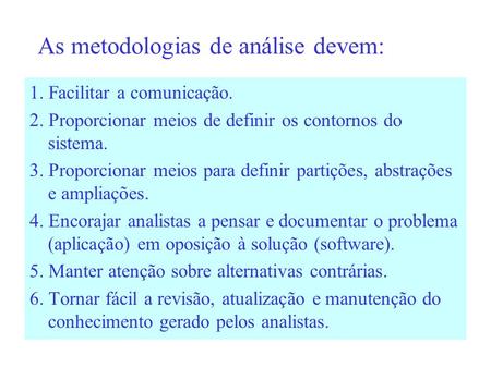 As metodologias de análise devem: 1. Facilitar a comunicação. 2. Proporcionar meios de definir os contornos do sistema. 3. Proporcionar meios para definir.