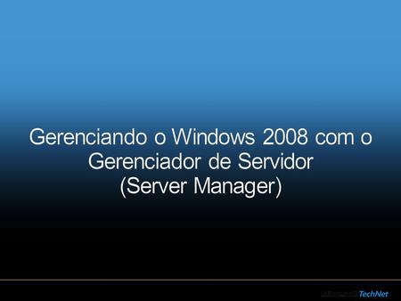 Perspectiva Histórica Melhoramentos no Windows 2008 Demo: Tarefas de Configuração Inicial Server Manager & SML Demo: Server Manager Perguntas e Respostas.