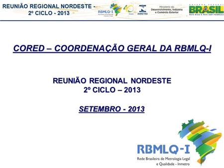 REUNIÃO REGIONAL NORDESTE - 2º CICLO - 2013 CORED – COORDENAÇÃO GERAL DA RBMLQ-I REUNIÃO REGIONAL NORDESTE 2º CICLO – 2013 SETEMBRO - 2013.