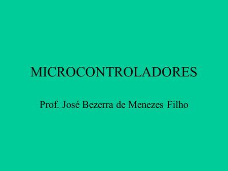 MICROCONTROLADORES Prof. José Bezerra de Menezes Filho.