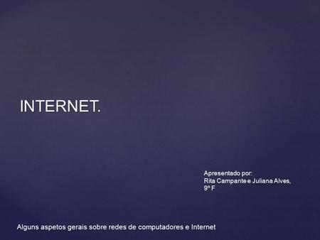INTERNET. Apresentado por: Rita Campante e Juliana Alves, 9º F Alguns aspetos gerais sobre redes de computadores e Internet.