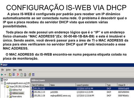 CONFIGURAÇÃO IS-WEB VIA DHCP A placa IS-WEB é configurada por padrão para receber um IP dinâmico automaticamente ao ser conectada numa rede. O problema.