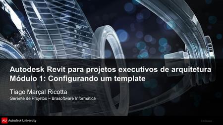 © 2012 Autodesk Autodesk Revit para projetos executivos de arquitetura Módulo 1: Configurando um template Tiago Marçal Ricotta Gerente de Projetos – Brasoftware.