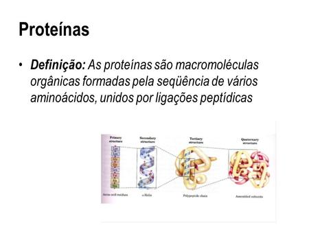 Proteínas Definição: As proteínas são macromoléculas orgânicas formadas pela seqüência de vários aminoácidos, unidos por ligações peptídicas.