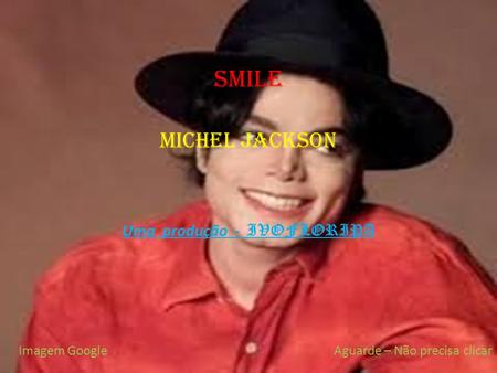smile Michel jackson Uma produção - IVOFLORIPA Imagem GoogleAguarde – Não precisa clicar.