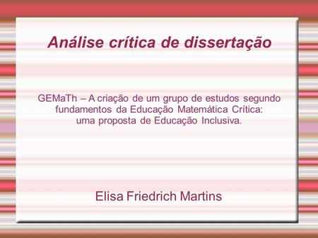 Análise crítica de dissertação Elisa Friedrich Martins GEMaTh – A criação de um grupo de estudos segundo fundamentos da Educação Matemática Crítica: uma.