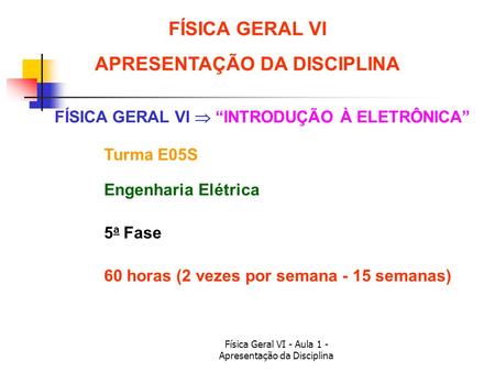 Física Geral VI - Aula 1 - Apresentação da Disciplina 60 horas (2 vezes por semana - 15 semanas) FÍSICA GERAL VI APRESENTAÇÃO DA DISCIPLINA FÍSICA GERAL.