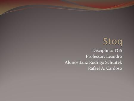 Disciplina: TGS Professor: Leandro Alunos:Luiz Rodrigo Schuitek Rafael A. Cardoso.