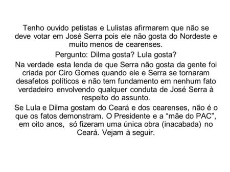 Tenho ouvido petistas e Lulistas afirmarem que não se deve votar em José Serra pois ele não gosta do Nordeste e muito menos de cearenses. Pergunto: Dilma.