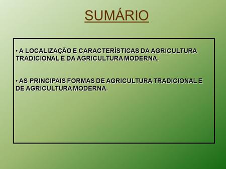 SUMÁRIO A LOCALIZAÇÃO E CARACTERÍSTICAS DA AGRICULTURA TRADICIONAL E DA AGRICULTURA MODERNA. AS PRINCIPAIS FORMAS DE AGRICULTURA TRADICIONAL E DE AGRICULTURA.