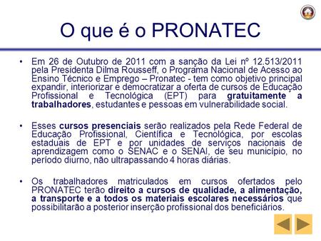 O que é o PRONATEC Em 26 de Outubro de 2011 com a sanção da Lei nº 12.513/2011 pela Presidenta Dilma Rousseff, o Programa Nacional de Acesso ao Ensino.